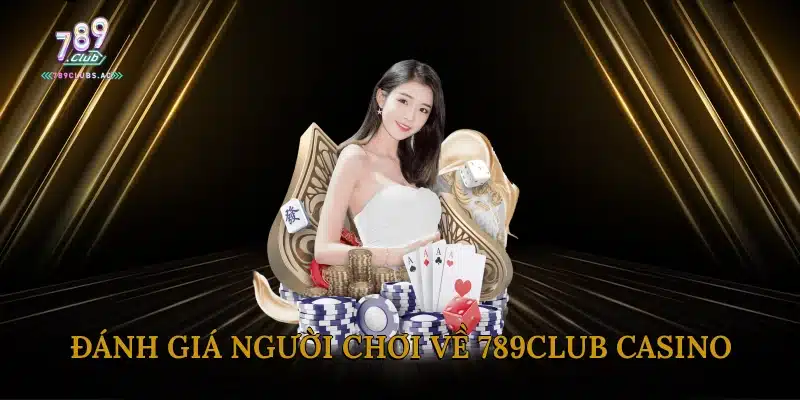 Đánh Giá Người Chơi Về 789Club Casino