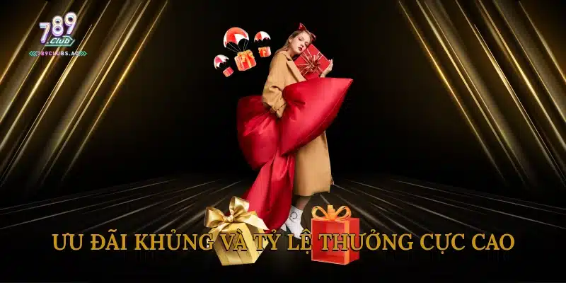 Ưu đãi khủng và tỷ lệ thưởng cực cao